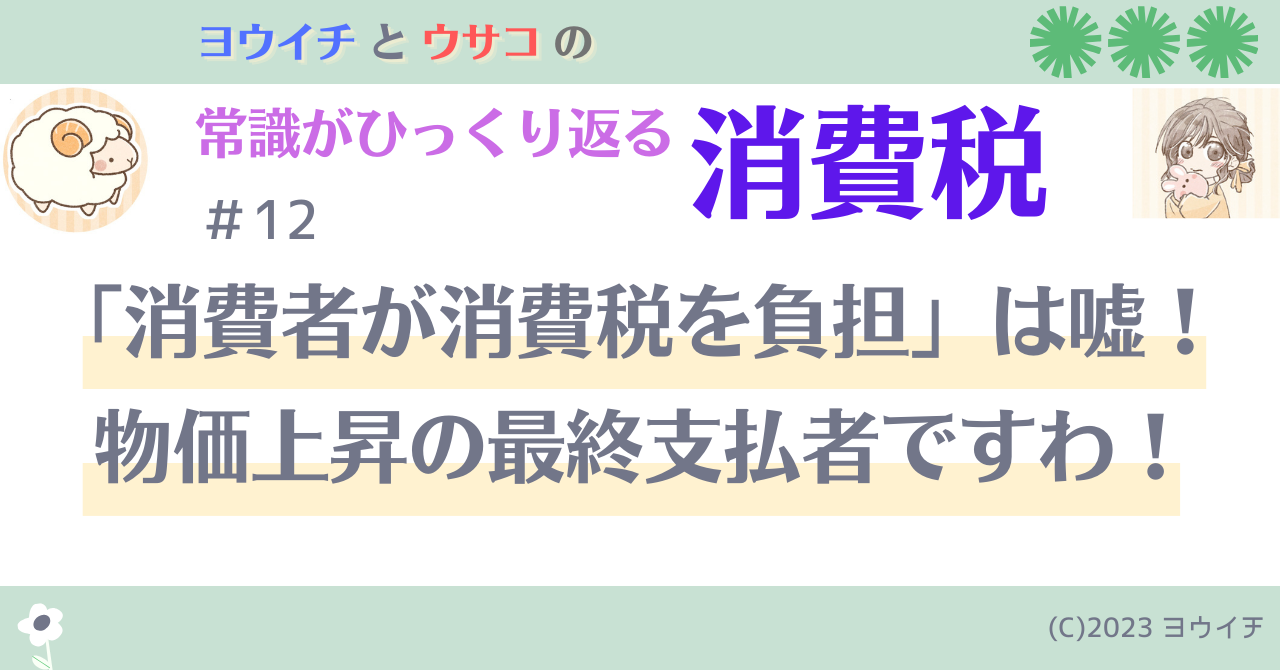 12「消費者が消費税を負担」は嘘！物価上昇の最終支払者ですわ！