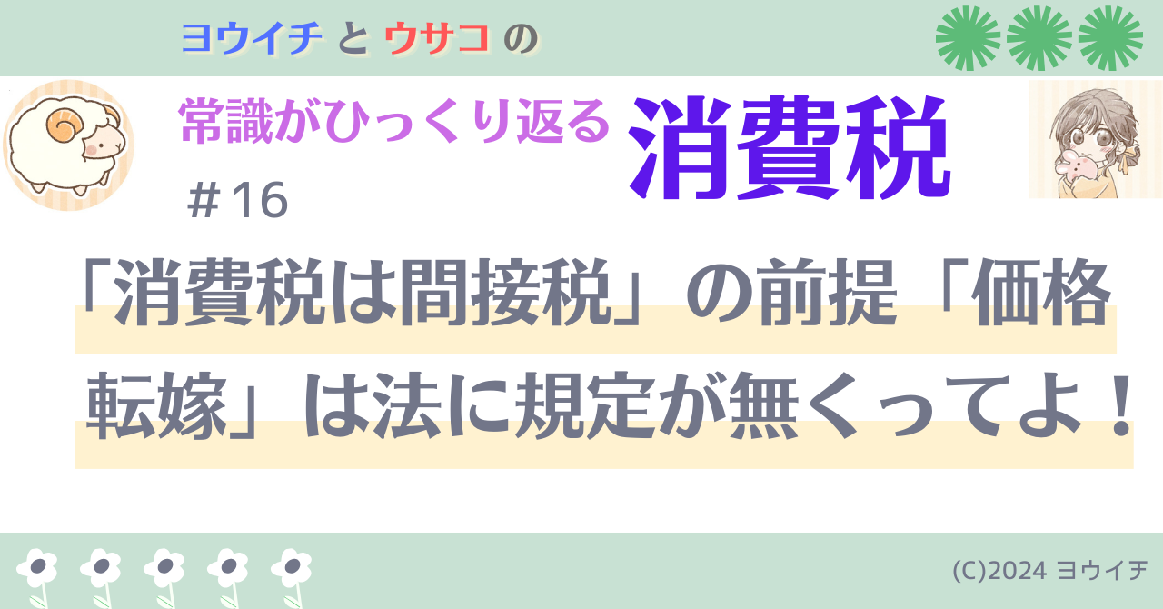 16「消費税は間接税」の前提「価格転嫁」は法に規定が無くってよ！