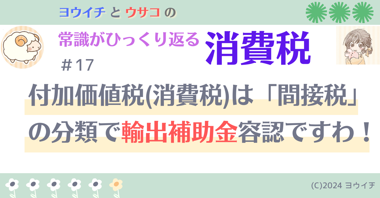 17付加価値税(消費税)は「間接税」の分類で輸出補助金容認ですわ！